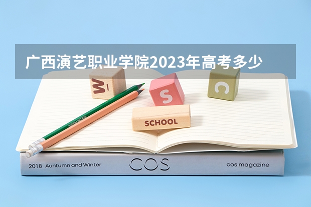 广西演艺职业学院2023年高考多少分可以录取 广西演艺职业学院口碑怎么样