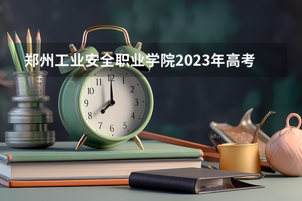 郑州工业安全职业学院2023年高考多少分可以录取 郑州工业安全职业学院口碑怎么样