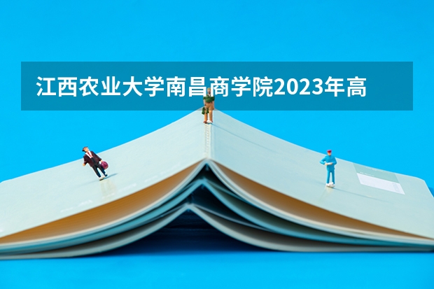 江西农业大学南昌商学院2023年高考多少分可以录取 江西农业大学南昌商学院口碑怎么样