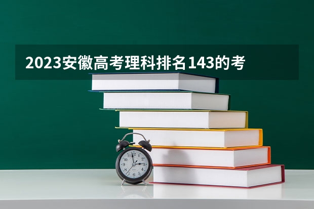 2023安徽高考理科排名143的考生报考什么大学 历年录取分数线