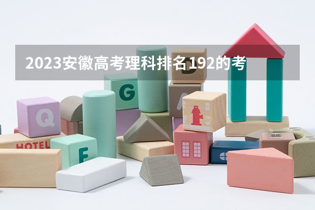 2023安徽高考理科排名192的考生报考什么大学 历年录取分数线