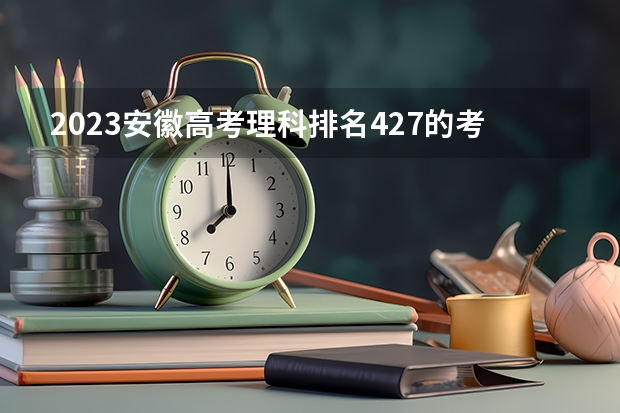2023安徽高考理科排名427的考生报考什么大学 历年录取分数线