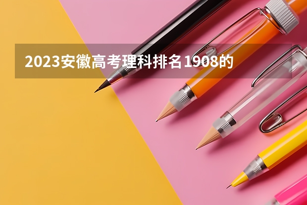 2023安徽高考理科排名1908的考生报考什么大学 历年录取分数线