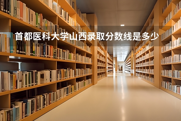 首都医科大学山西录取分数线是多少 首都医科大学山西招生人数