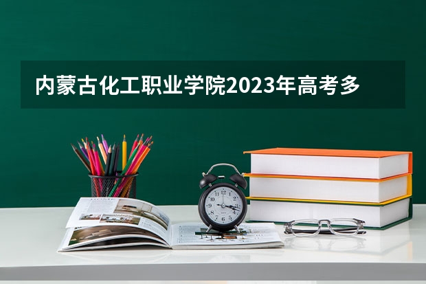 内蒙古化工职业学院2023年高考多少分可以录取 内蒙古化工职业学院口碑怎么样