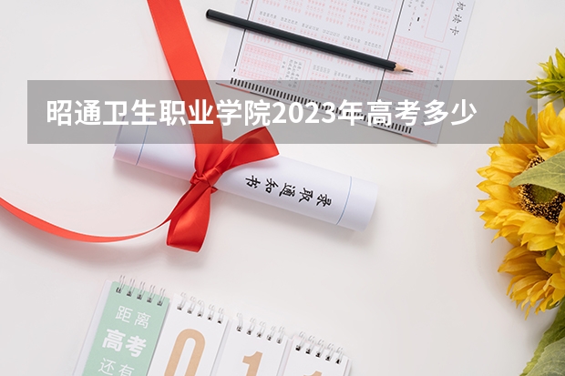 昭通卫生职业学院2023年高考多少分可以录取 昭通卫生职业学院口碑怎么样