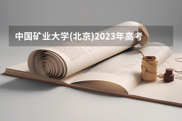 中国矿业大学(北京)2023年高考多少分可以录取 中国矿业大学(北京)口碑怎么样