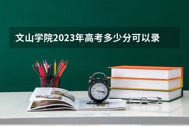 文山学院2023年高考多少分可以录取 文山学院口碑怎么样