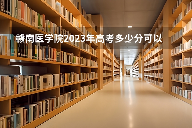 赣南医学院2023年高考多少分可以录取 赣南医学院口碑怎么样