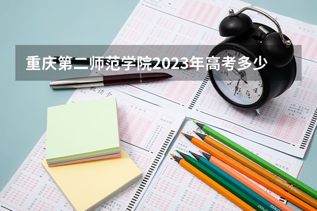 重庆第二师范学院2023年高考多少分可以录取 重庆第二师范学院口碑怎么样