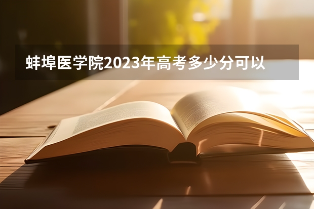 蚌埠医学院2023年高考多少分可以录取 蚌埠医学院口碑怎么样