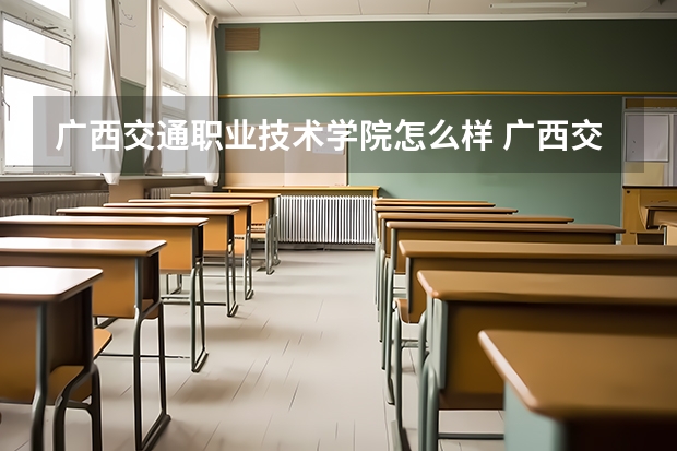 广西交通职业技术学院怎么样 广西交通职业技术学院学校地址在哪