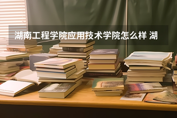 湖南工程学院应用技术学院怎么样 湖南工程学院应用技术学院学校地址在哪