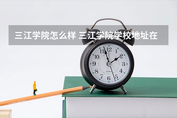 三江学院怎么样 三江学院学校地址在哪