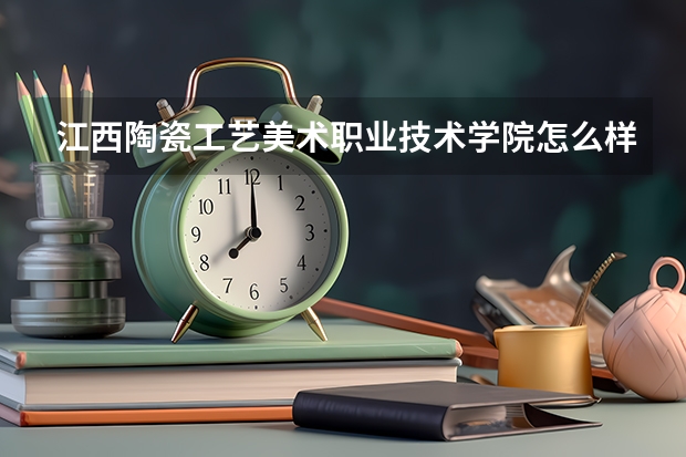 江西陶瓷工艺美术职业技术学院怎么样 江西陶瓷工艺美术职业技术学院学校地址在哪