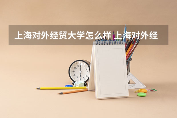 上海对外经贸大学怎么样 上海对外经贸大学学校地址在哪