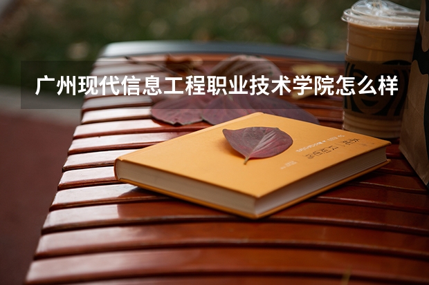 广州现代信息工程职业技术学院怎么样 广州现代信息工程职业技术学院学校地址在哪