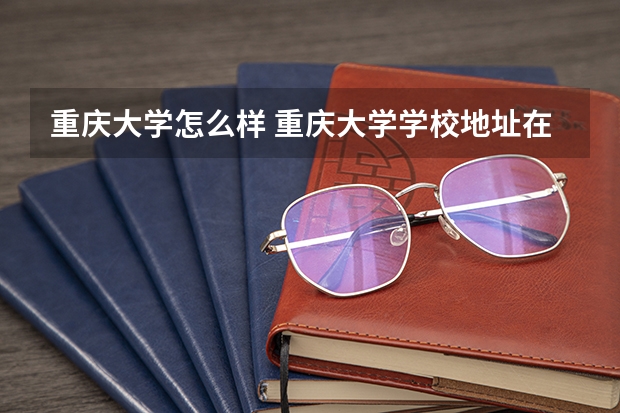 重庆大学怎么样 重庆大学学校地址在哪