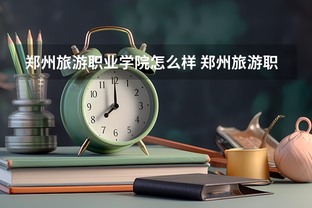 郑州旅游职业学院怎么样 郑州旅游职业学院学校地址在哪