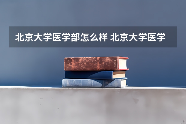 北京大学医学部怎么样 北京大学医学部学校地址在哪