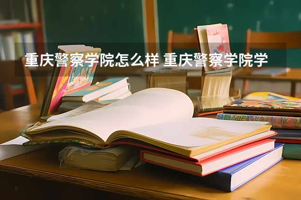 重庆警察学院怎么样 重庆警察学院学校地址在哪