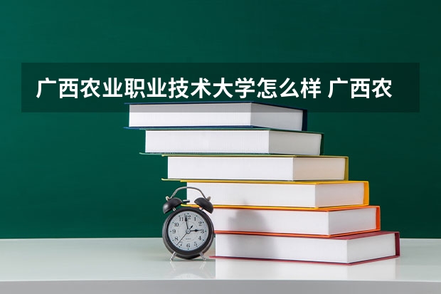 广西农业职业技术大学怎么样 广西农业职业技术大学学校地址在哪
