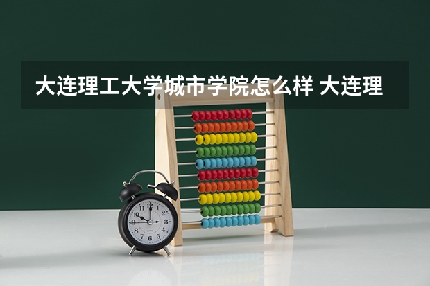 大连理工大学城市学院怎么样 大连理工大学城市学院学校地址在哪