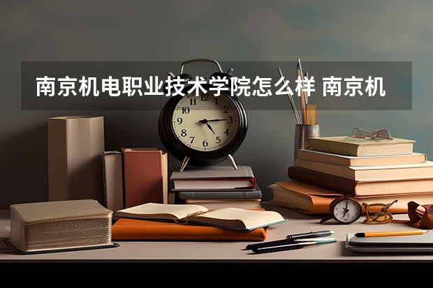 南京机电职业技术学院怎么样 南京机电职业技术学院学校地址在哪