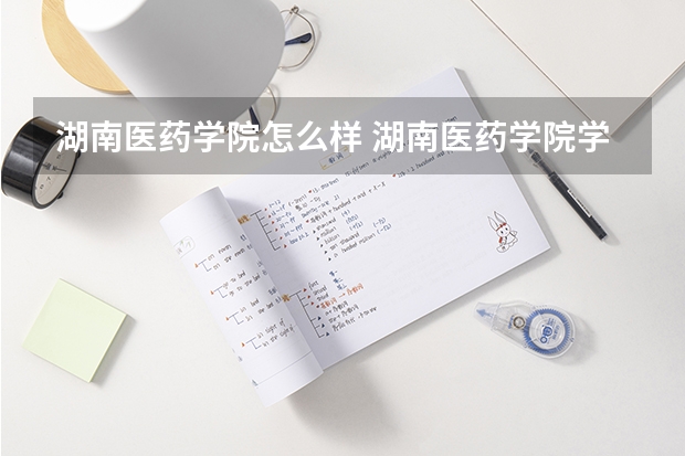 湖南医药学院怎么样 湖南医药学院学校地址在哪