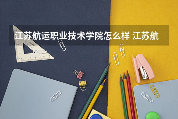 江苏航运职业技术学院怎么样 江苏航运职业技术学院学校地址在哪