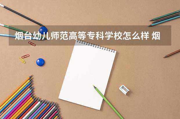 烟台幼儿师范高等专科学校怎么样 烟台幼儿师范高等专科学校学校地址在哪