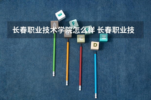 长春职业技术学院怎么样 长春职业技术学院学校地址在哪
