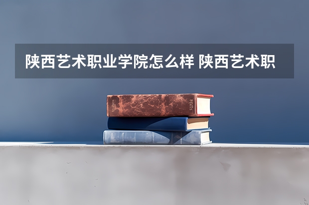 陕西艺术职业学院怎么样 陕西艺术职业学院学校地址在哪