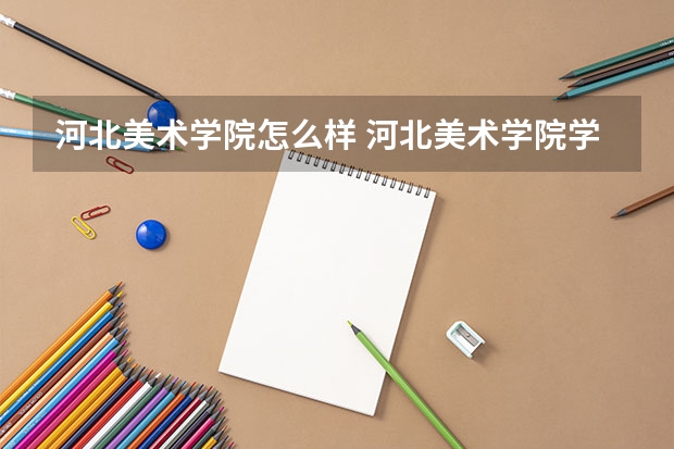 河北美术学院怎么样 河北美术学院学校地址在哪