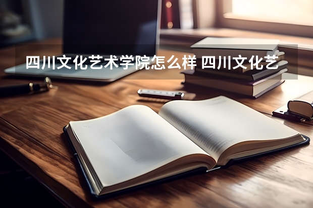 四川文化艺术学院怎么样 四川文化艺术学院学校地址在哪