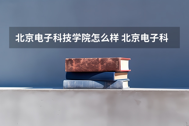 北京电子科技学院怎么样 北京电子科技学院学校地址在哪