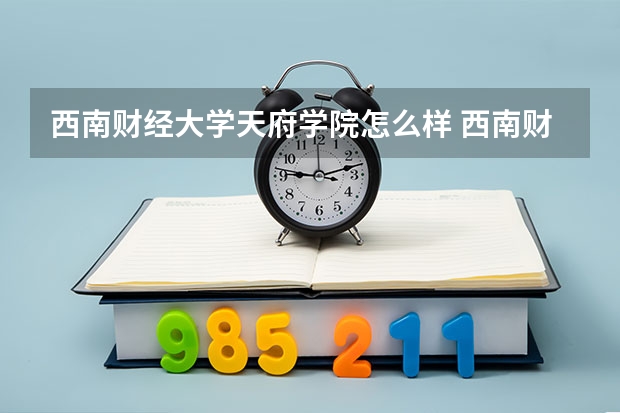 西南财经大学天府学院怎么样 西南财经大学天府学院学校地址在哪