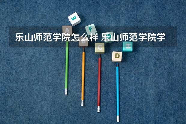 乐山师范学院怎么样 乐山师范学院学校地址在哪