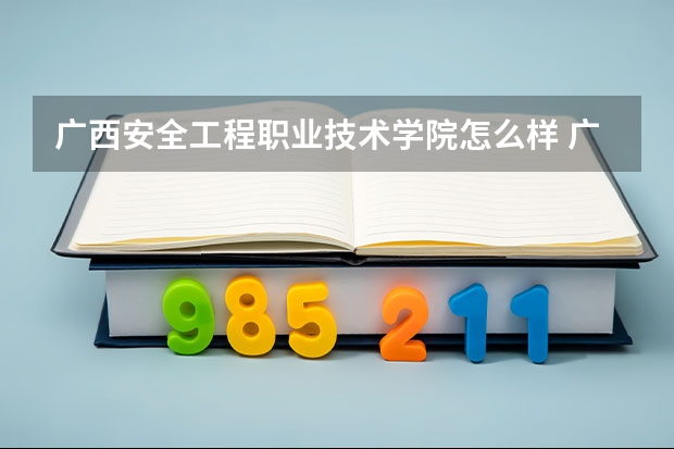 广西安全工程职业技术学院怎么样 广西安全工程职业技术学院学校地址在哪