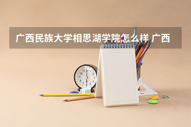 广西民族大学相思湖学院怎么样 广西民族大学相思湖学院学校地址在哪