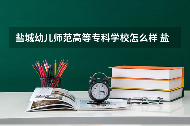 盐城幼儿师范高等专科学校怎么样 盐城幼儿师范高等专科学校学校地址在哪