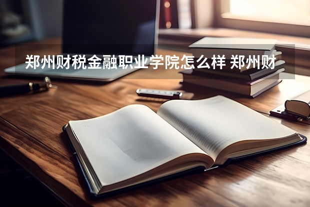 郑州财税金融职业学院怎么样 郑州财税金融职业学院学校地址在哪
