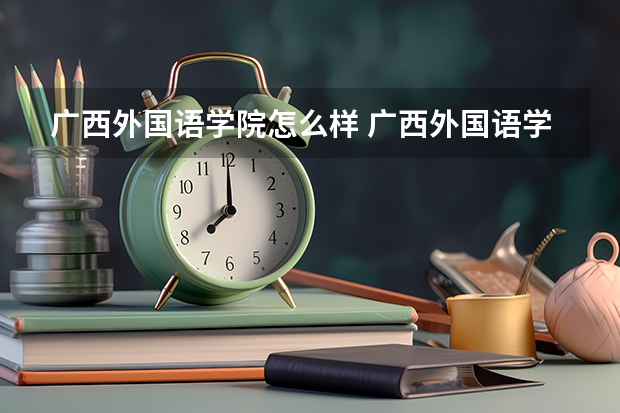 广西外国语学院怎么样 广西外国语学院学校地址在哪