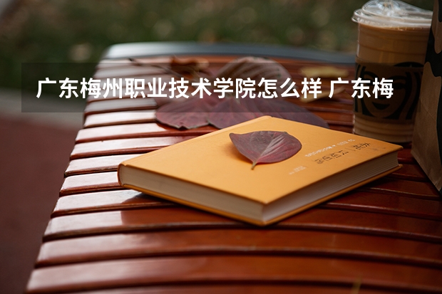 广东梅州职业技术学院怎么样 广东梅州职业技术学院学校地址在哪