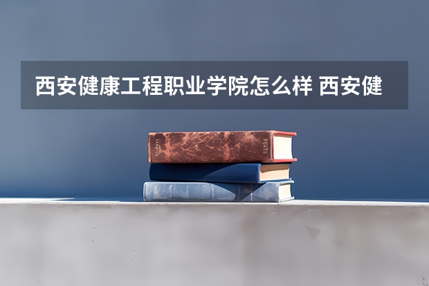 西安健康工程职业学院怎么样 西安健康工程职业学院学校地址在哪