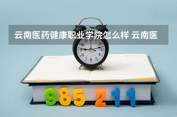 云南医药健康职业学院怎么样 云南医药健康职业学院学校地址在哪