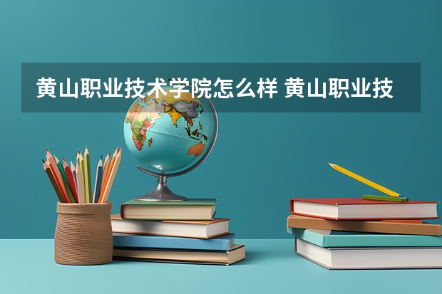黄山职业技术学院怎么样 黄山职业技术学院学校地址在哪