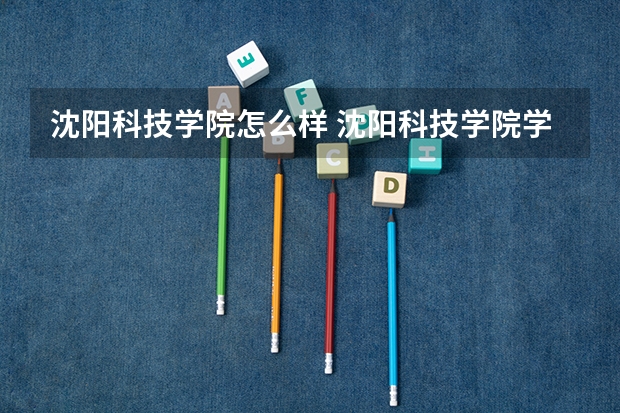 沈阳科技学院怎么样 沈阳科技学院学校地址在哪