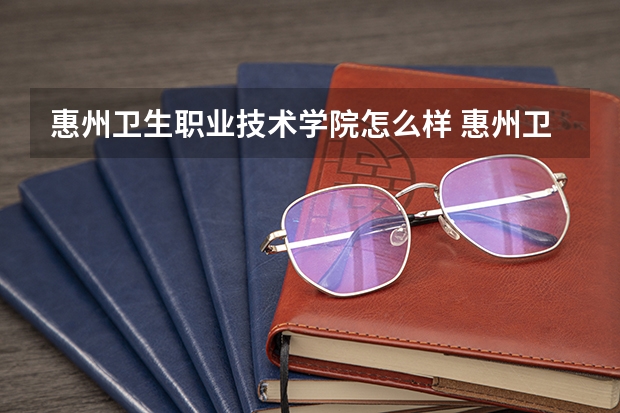 惠州卫生职业技术学院怎么样 惠州卫生职业技术学院学校地址在哪