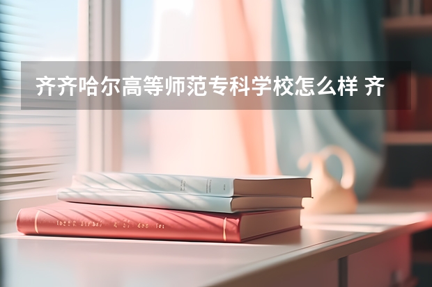 齐齐哈尔高等师范专科学校怎么样 齐齐哈尔高等师范专科学校学校地址在哪